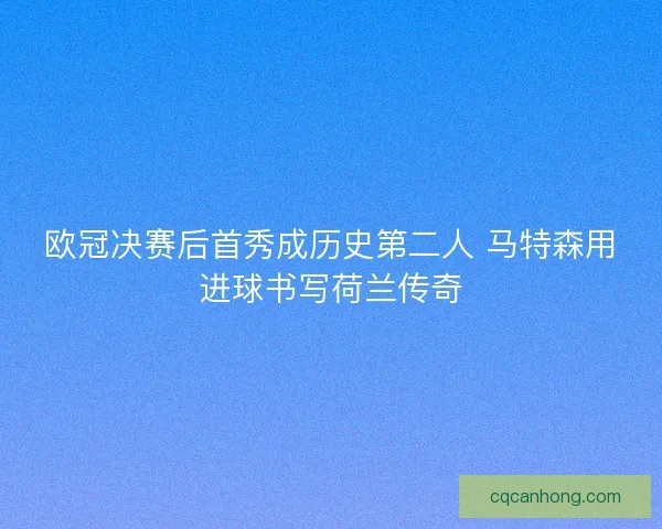 欧冠决赛后首秀成历史第二人 马特森用进球书写荷兰传奇