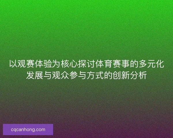 以观赛体验为核心探讨体育赛事的多元化发展与观众参与方式的创新分析